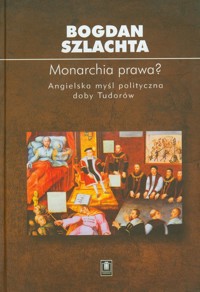 Monarchia prawa Angielska myśl polityczna doby Tudorów - Szlachta Bogdan - książka