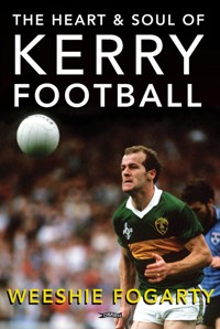 The Heart and Soul of Kerry Football - Weeshie Fogarty (decd.) - ebook