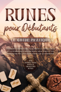 Runes pour Débutants – Le Guide Pratique : Comment Comprendre Facilement la Mythologie et la Symbolique des Anciens Caractères et les Appliquer Pas à Pas dans Votre Vie Quotidienne – Avec Instructions pour le Tirage des Runes - Sophia Waldeck - ebook