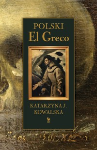 Polski El Greco. Ekstaza św. Franciszka. Niezwykła historia odkrycia i ocalenia obrazu - Katarzyna J. Kowalska - ebook