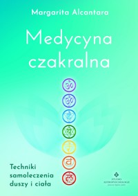 Medycyna czakralna. Techniki samoleczenia duszy i ciała - Margarita Alcantara - ebook