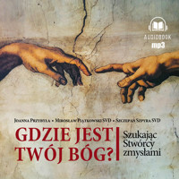 Gdzie jest twój Bóg. Szukając Stwórcy zmysłami - Joanna Przybyła, Mirosław Piątkowski SVD, Szczepan Szpyra SVD - audiobook