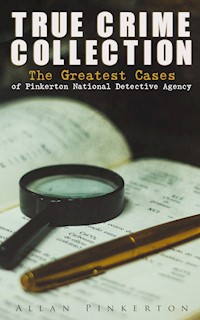 TRUE CRIME COLLECTION: The Greatest Cases of Pinkerton National Detective Agency - Allan Pinkerton - ebook