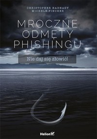 Mroczne odmęty phishingu Nie daj się złowić! - Hadnagy Christopher, Fincher Michele, Dreeke Robin - książka