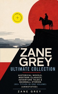 ZANE GREY Ultimate Collection: Historical Novels, Western Classics, Adventure Tales & Baseball Stories (60+ Titles in One Volume) (Annotated) - Zane Grey - ebook