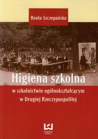 Higiena szkolna w szkolnictwie ogólnokształcącym w Drugiej Rzeczypospolitej - Beata Szczepańska - książka