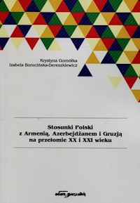Stosunki Polski z Armenią Azerbejdżanem i Gruzją na przełomie XX i XXI wieku - Gomółka Krystyna, Borucińska-Dereszkiewicz Izabela - książka