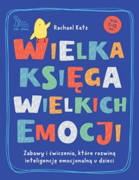 Wielka księga wielkich emocji. Zabawy i ćwiczenia, które rozwiną inteligencję emocjonalną u dzieci - Rachael Katz - książka