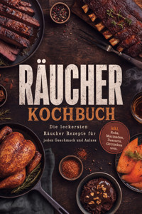 Räucherkochbuch: Die leckersten Räucher Rezepte für jeden Geschmack und Anlass – inkl. Rubs, Marinaden, Desserts, Getränken uvm. - Johanna Stegemann - ebook