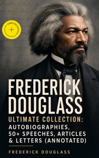 FREDERICK DOUGLASS Ultimate Collection: Autobiographies, 50+ Speeches, Articles & Letters (Annotated) - Douglass Frederick - ebook