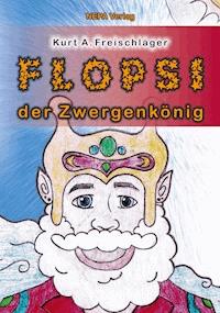 Flopsi der Zwergenkönig - Kurt A. Freischläger - ebook