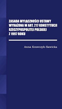 Zasada wyłączności ustawy wyrażona w Art. 217 Konstytucji Rzeczpospolitej Polskiej z 1997 Roku/Wyższ - krawczyk-Sawicka Anna - książka