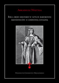 Idea ordo militaris w sztuce barokowej krzyżowców z czerwoną gwiazdą - Wojtyła Arkadiusz - książka
