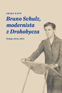 Bruno Schulz, modernista z Drohobycza - Kato Ariko - ebook + książka