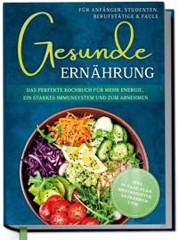 Gesunde Ernährung für Anfänger, Studenten, Berufstätige & Faule: Das perfekte Kochbuch für mehr Energie, ein starkes Immunsystem und zum Abnehmen - inkl. 30-Tage-Plan, Brotrezepten, Getränken uvm. - Katharina Gerdes - ebook