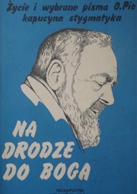 Na drodze do Boga. Życie i wybrane pisma Ojca Pio, kapucyna stygmatyka - Majka Gracjan - ebook