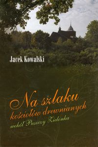 Na szlaku kościołów drewnianych wokół Puszczy Zielonka - Jacek Kowalski - książka