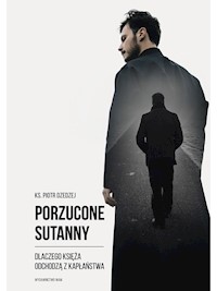 Porzucone sutanny. Dlaczego księża odchodzą z kapłaństwa - ks. Piotr Dzedzej - ebook