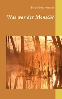 Was war der Mensch? - Holger Niederhausen - ebook