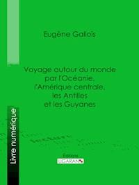 Voyage autour du monde par l'Océanie, l'Amérique centrale, les Antilles et les Guyanes - Eugène Gallois - ebook