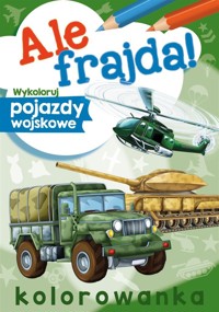 Ale frajda! Wykoloruj pojazdy wojskowe - Wydawnictwo Skrzat - książka