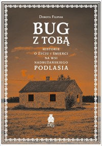 Bug z Tobą. Historie o życiu i śmierci na wsi nadbużańskiego Podlasia - Dorota Filipiak - ebook + książka
