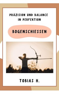 Bogenschießen - Präzision und Balance in Perfektion - Tobias Hopfmüller - ebook