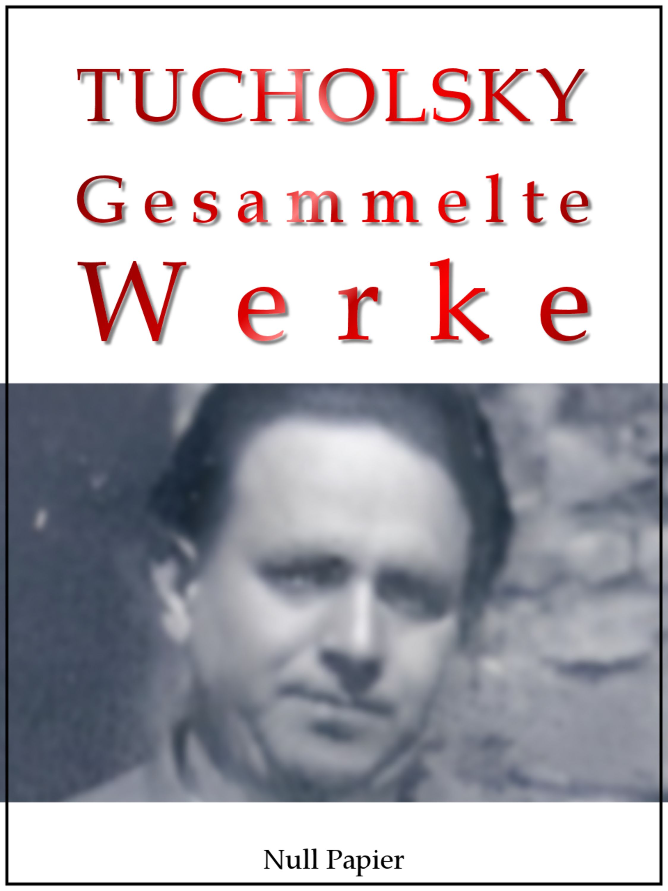Kurt Tucholsky - Gesammelte Werke
