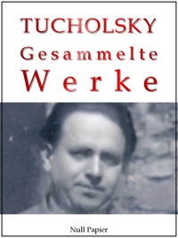 Kurt Tucholsky - Gesammelte Werke - Kurt  Tucholsky - ebook