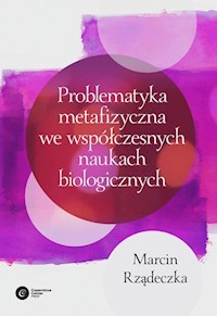 Problematyka metafizyczna we współczesnych naukach biologicznych - Marcin Rządeczka - książka