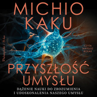 Przyszłość umysłu. Dążenie nauki do zrozumienia i udoskonalenia naszego umysłu - Michio Kaku - ebook + audiobook