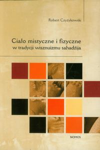 Ciało mistyczne i fizyczne w tradycji wisznuizmu sahadźija - Czyżykowski Robert - książka