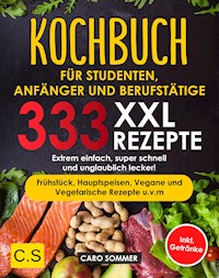 KOCHBUCH FÜR STUDENTEN, ANFÄNGER UND BERUFSTÄTIGE: XXL. 333 REZEPTE - Caro Sommer - ebook