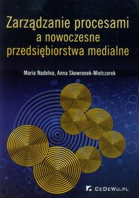 Zarządzanie procesami a nowoczesne przedsiębiorstwa medialne - Nadolna Maria, Skowronek-Mielczarek Anna - książka