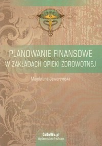 Planowanie finansowe w zakładach opieki zdrowotnej - Jaworzyńska Magdalena - książka