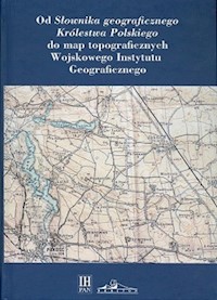 Od Słownika geograficznego Królestwa Polskiego do map topograficznych Wojskowego Instytutu Geograficzneg -  - książka