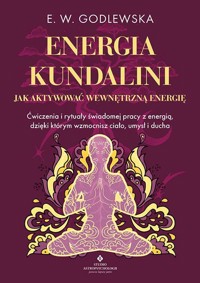 Energia kundalini. Jak aktywować wewnętrzną energię. Ćwiczenia i rytuały świadomej pracy z energią, dzięki którym wzmocnisz ciało, umysł i ducha - E. W. Godlewska - książka