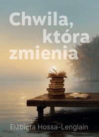 Chwila, która zmienia - Elżbieta Hossa-Lenglain - ebook