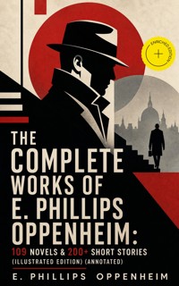 The Complete Works of E. Phillips Oppenheim: 109 Novels & 200+ Short Stories (Illustrated Edition) (Annotated) - E. Phillips Oppenheim - ebook