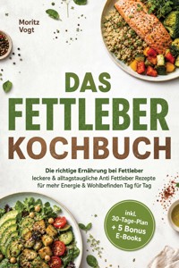 Das Fettleber Kochbuch: Die richtige Ernährung bei Fettleber - leckere & alltagstaugliche Anti Fettleber Rezepte für mehr Energie & Wohlbefinden Tag für Tag - inkl. 30-Tage-Plan + 5 Bonus E-Books - Moritz Vogt - ebook