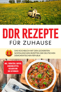 DDR Rezepte für zuhause: Das Kochbuch mit den leckersten nostalgischen Rezepten der Deutschen Demokratischen Republik - inkl. Frühstück, Suppen, Kinderrezepten, Beilagen und DDR-Getränken - Thomas März - ebook