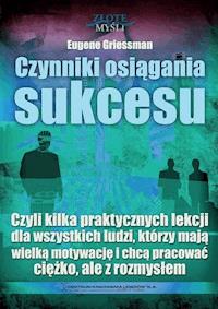 Czynniki osiągania sukcesu. Czyli kilka praktycznych lekcji dla wszystkich ludzi, którzy mają wielką motywację i chcą pracować ciężko, ale z rozmysłem - Eugene Griessman - ebook