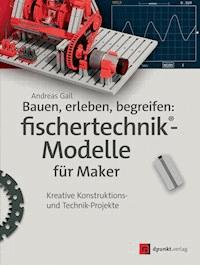 Bauen, erleben, begreifen: fischertechnik®-Modelle für Maker - Andreas Gail - ebook