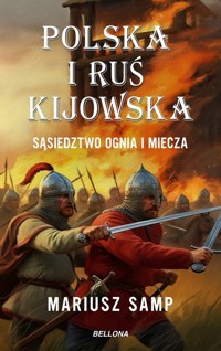 Polska i Ruś Kijowska Sąsiedztwo ognia i miecza - Mariusz Samp - książka