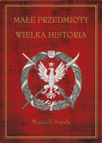 Małe przedmioty, wielka historia - Postuła Wojciech - książka