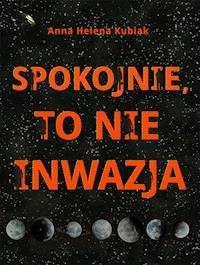 Spokojnie, to nie inwazja - Anna Helena Kubiak - ebook