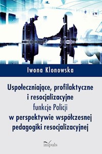 Uspołeczniające, profilaktyczne i resocjalizacyjne funkcje Policji - Iwona Klonowska - książka