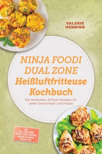 Ninja Foodi Dual Zone Heißluftfritteuse Kochbuch: Die leckersten Airfryer Rezepte für jeden Geschmack und Anlass – inkl. Dual-Zone-Menüs, Dörren, Veggie-Proteine, Herzhaftes Gebäck, Desserts uvm. - Valerie Henning - ebook