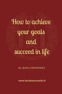 How to achieve your goals and succeed in life - Jérémy HERNANDEZ - ebook