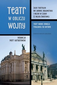 Teatr w obliczu wojny. Życie teatralne we Lwowie, Białymstoku i Wilnie w czasie II wojny światowej. - Piotr Horbatowski - książka